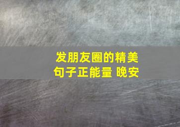 发朋友圈的精美句子正能量 晚安